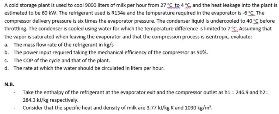 A cold storage plant is used to cool 9000 liters of milk per hour from 27 C to 4 C, and the heat leakage into