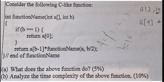 Consider the following C-like function: int functionName(int a[], int b) |{ if (b= 1) { return a[0]; 1-11 }