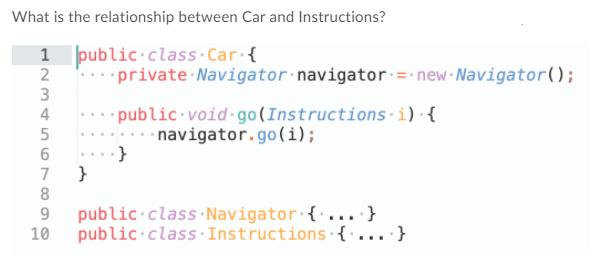 What is the relationship between Car and Instructions? 1 public class Car { 12345 3 5 private Navigator