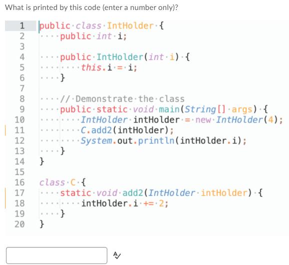 What is printed by this code (enter a number only)? public class IntHolder { public int i; 123 2 3 4 5 6 7 8