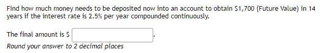 Find how much money needs to be deposited now into an account to obtain $1,700 (Future Value) in 14 years if