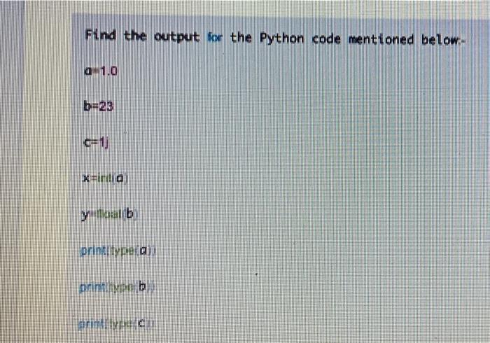 Find the output for the Python code mentioned below:- a-1.0 b-23 |x-inlo y toalb print type (a print type b