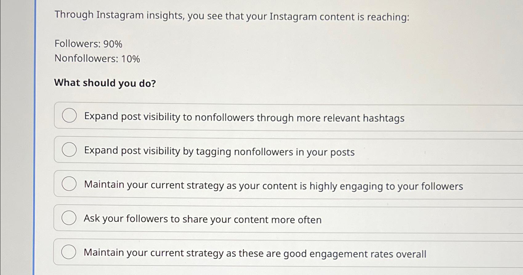 Through Instagram insights, you see that your Instagram content is reaching: Followers: 90% Nonfollowers: 10%