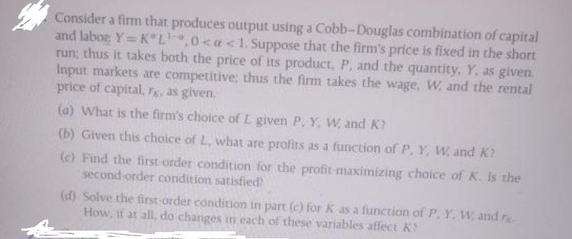Consider a firm that produces output using a Cobb-Douglas combination of capital and labog Y= KL,0