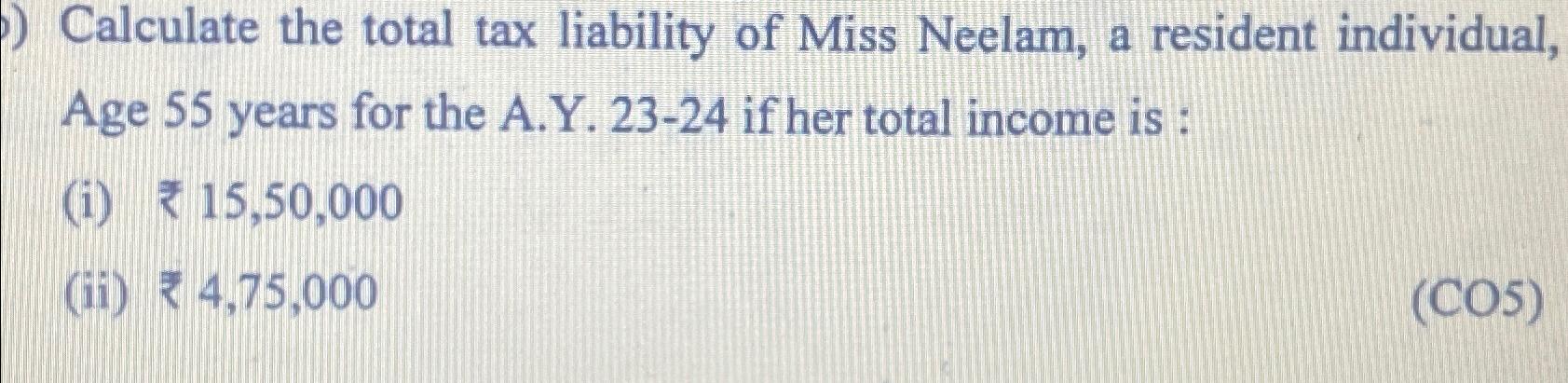 ) Calculate the total tax liability of Miss Neelam, a resident individual, Age 55 years for the A.Y. 23-24 if