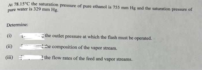 At 78.15C the saturation pressure of pure ethanol is 755 mm Hg and the saturation pressure of pure water is