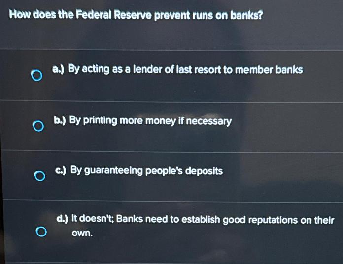 How does the Federal Reserve prevent runs on banks? O a.) By acting as a lender of last resort to member