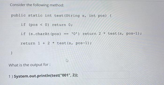 Consider the following method: public static int test (String s, int pos) { if (pos < 0) return 0; if