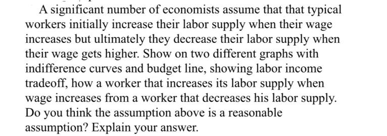 A significant number of economists assume that that typical workers initially increase their labor supply