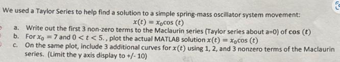 ra We used a Taylor Series to help find a solution to a simple spring-mass oscillator system movement: x(t) =