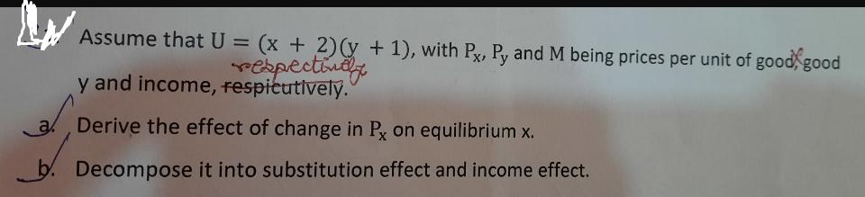 Assume that U = (x + 2)(y + 1), with (x + 2)(y + 1), respectintly with y and income, respicutively. Px, Px,