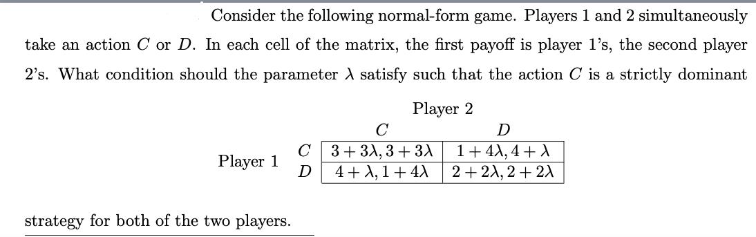 Consider the following normal-form game. Players 1 and 2 simultaneously take an action C or D. In each cell