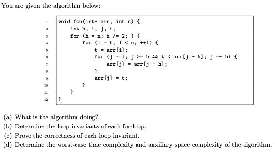 You are given the algorithm below: 1 2 3 4 5 6 7 8 9 10 11 12 void fcn(int* arr, int n) { int h, i, j, t; for