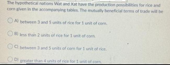 The hypothetical nations Wat and Xat have the production possibilities for rice and corn given in the