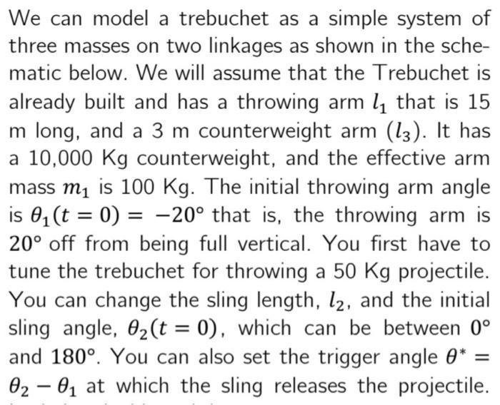We can model a trebuchet as a simple system of three masses on two linkages as shown in the sche- matic