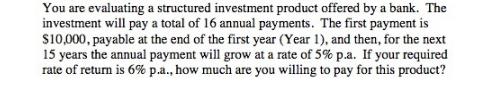 You are evaluating a structured investment product offered by a bank. The investment will pay a total of 16