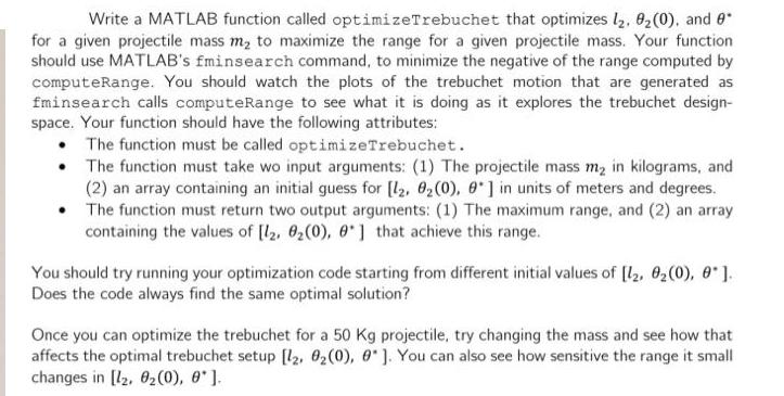 Write a MATLAB function called optimizeTrebuchet that optimizes l, 92 (0), and 0. for a given projectile mass