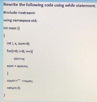 Rewrite the following code using while statement. #include using namespace std; int main() { } int i, x,