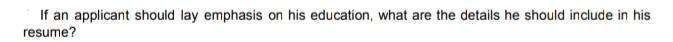 If an applicant should lay emphasis on his education, what are the details he should include in his resume?