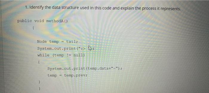 1. Identify the data structure used in this code and explain the process it represents. public void methodA
