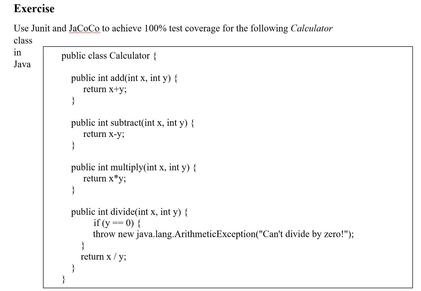 Exercise Use Junit and JaCoCo to achieve 100% test coverage for the following Calculator class in Java public