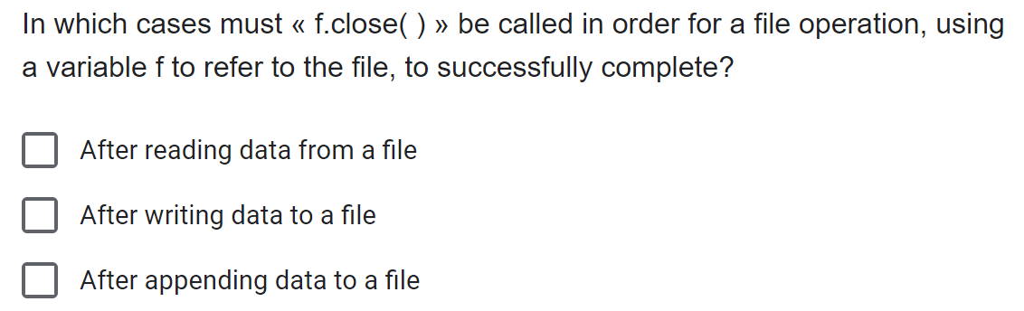 In which cases must  f.close( )  be called in order for a file operation, using a variable f to refer to the