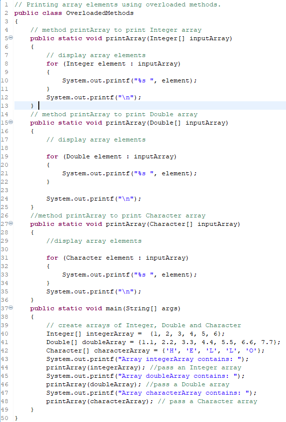 1 // Printing array elements using overloaded methods. 2 public class OverloadedMethods 3 { 4 9 10 11 12 13