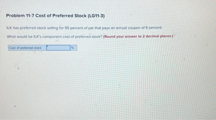 Problem 11-7 Cost of Preferred Stock (LG11-3) ILK has preferred stock selling for 95 percent of par that pays