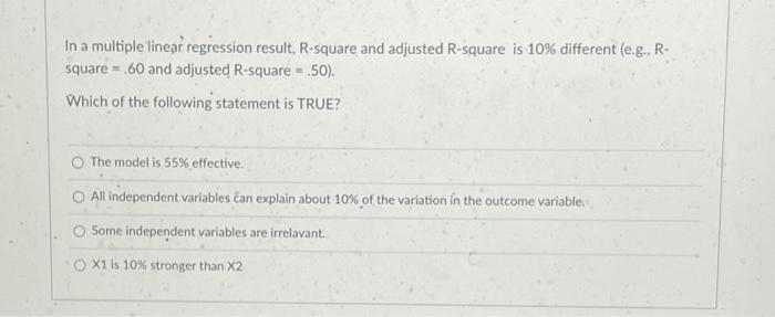 In a multiple linear regression result, R-square and adjusted R-square is 10% different (e.g., R- square= .60