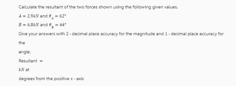 Calculate the resultant of the two forces shown using the following given values. A = 2.9kN and 8 = 62 B =