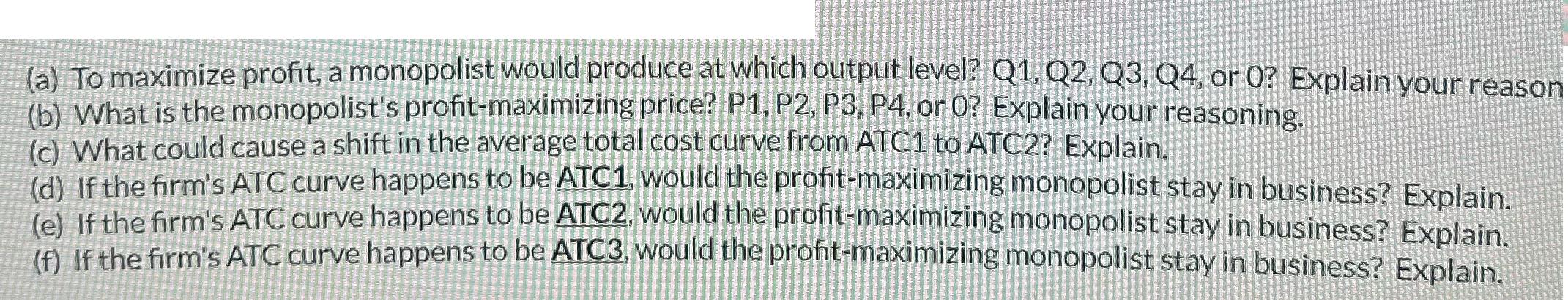 (a) To maximize profit, a monopolist would produce at which output level? Q1, Q2, Q3, Q4, or 0? Explain your