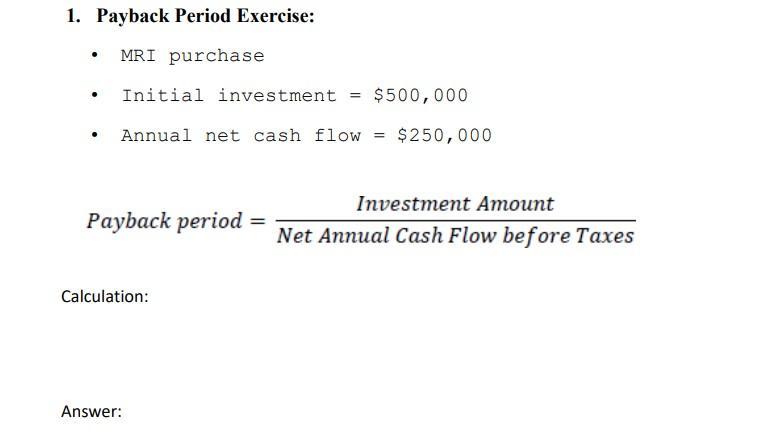 1. Payback Period Exercise: MRI purchase . . . Initial investment = Annual net cash flow Payback period =