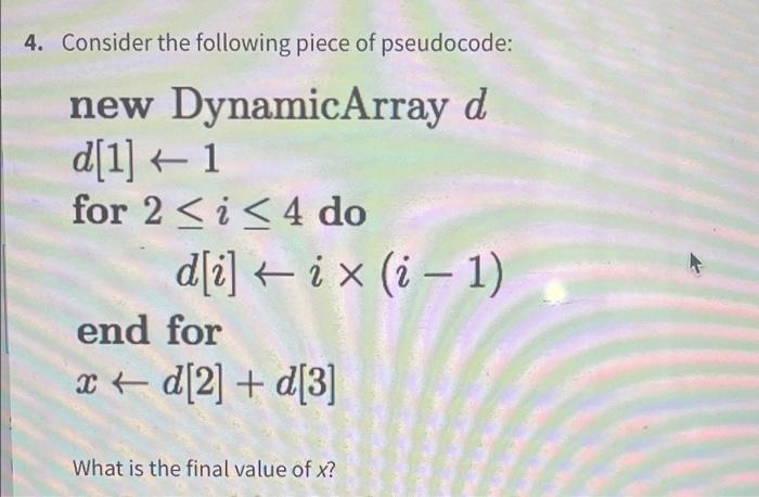 4. Consider the following piece of pseudocode: new DynamicArray d d[1] 1 for 2