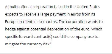 A multinational corporation based in the United States expects to receive a large payment in euros from its