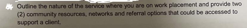 Outline the nature of the service where you are on work placement and provide two (2) community resources,