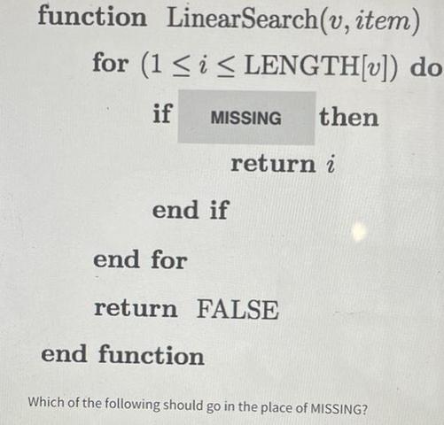function Linear Search(v, item) for (1  i  LENGTH[v]) do if MISSING then return i end if end for return FALSE