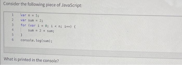 Consider the following piece of JavaScript: 1 2 3 4 6 var n = 5; var sum = 2; for (var i = 0; i