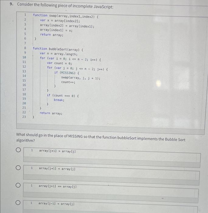 9. Consider the following piece of incomplete JavaScript: function swap(array, index1, index2) { var x =