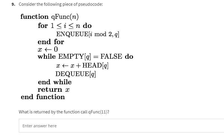9. Consider the following piece of pseudocode: function qFunc(n) for 1  i n do ENQUEUE[i mod 2, q] end for 0