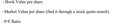 - Book Value per share - Market Value per share (find it through a stock quote search) - P/E Ratio