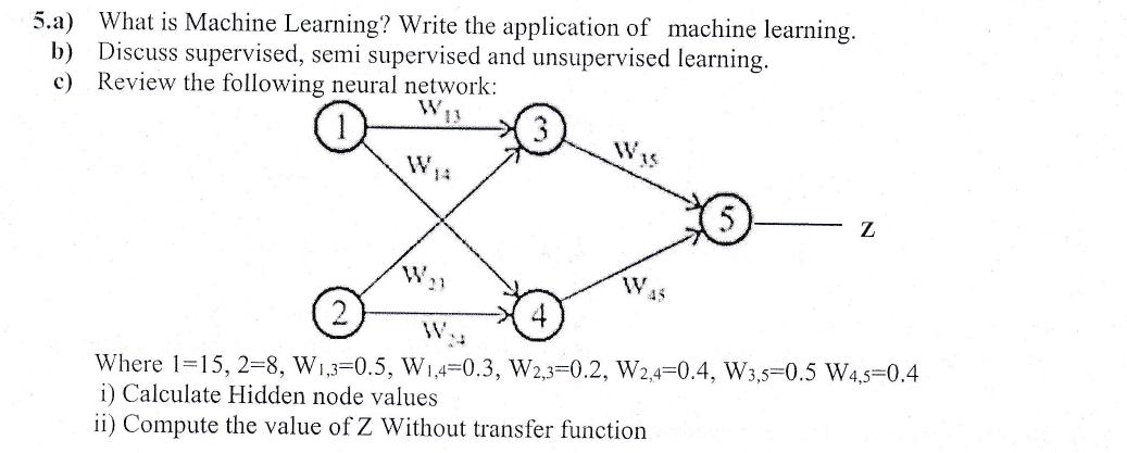 5.a) What is Machine Learning? Write the application of machine learning. b) Discuss supervised, semi