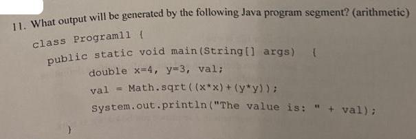 11. What output will be generated by the following Java program segment? (arithmetic) class Programll {