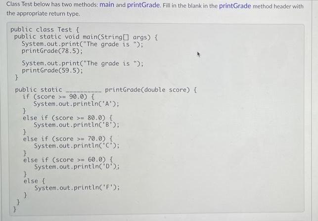 Class Test below has two methods: main and printGrade. Fill in the blank in the printGrade method header with