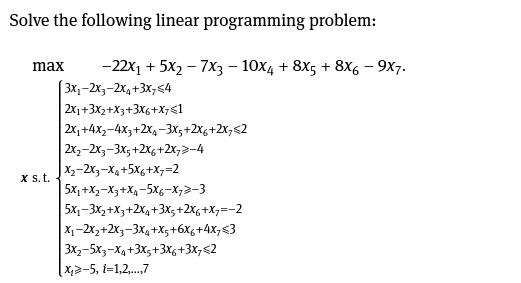 Solve the following linear programming problem: -22x + 5x2 - 7x3 - 10x4 +8x5 + 8X6 - 9x7. 3x-2x3-2x+3x74