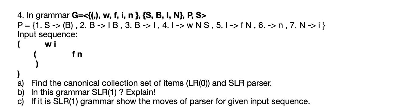 4. In grammar G= P = {1. S-> (B), 2. B -> IB, 3. B -> I, 4. 1 -> w NS, 5. 1 -> f N, 6. -> n, 7. N-> i} Input