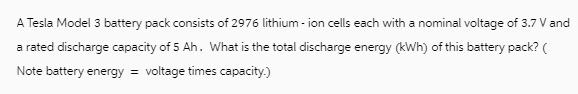 A Tesla Model 3 battery pack consists of 2976 lithium-ion cells each with a nominal voltage of 3.7 V and a