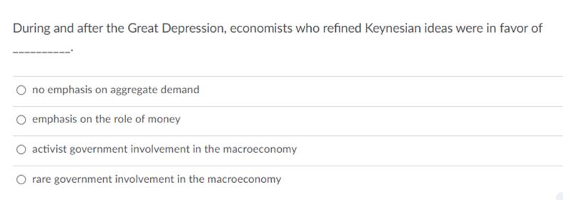 During and after the Great Depression, economists who refined Keynesian ideas were in favor of no emphasis on