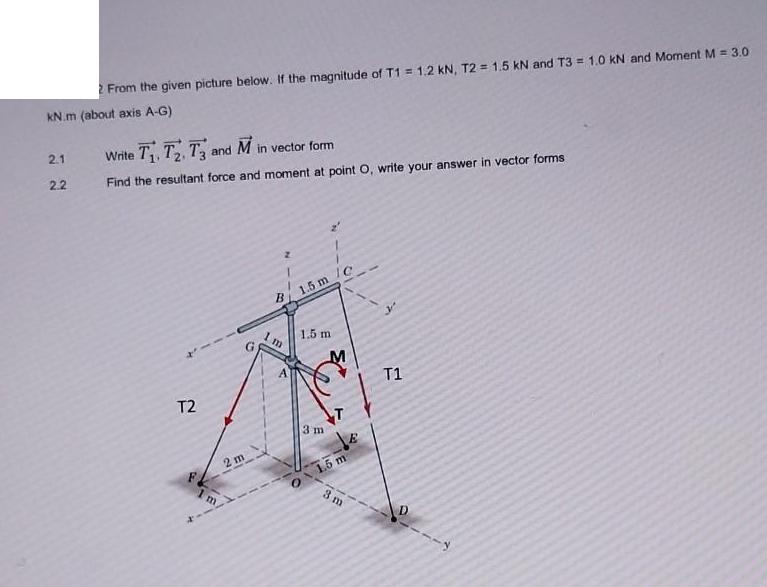 2 From the given picture below. If the magnitude of T1 = 1.2 kN, T2 = 1.5 kN and T3 = 1.0 kN and Moment M =