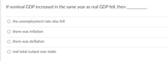 If nominal GDP increased in the same year as real GDP fell, then O the unemployment rate also fell O there