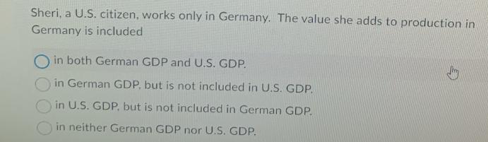 Sheri, a U.S. citizen, works only in Germany. The value she adds to production in Germany is included O in